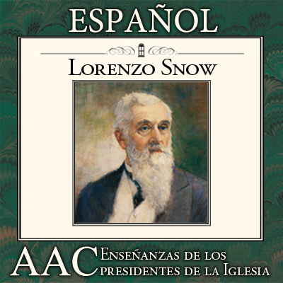 Enseñanzas de los Presidentes de la Iglesia: Lorenzo Snow | AAC | SPANISH